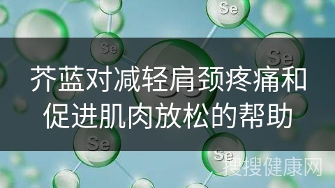 芥蓝对减轻肩颈疼痛和促进肌肉放松的帮助