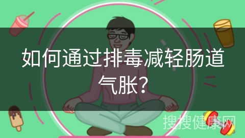 如何通过排毒减轻肠道气胀？