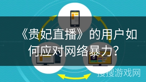 《贵妃直播》的用户如何应对网络暴力？