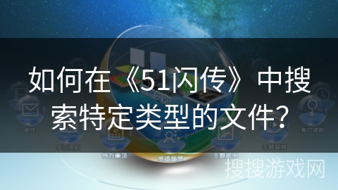 如何在《51闪传》中搜索特定类型的文件？