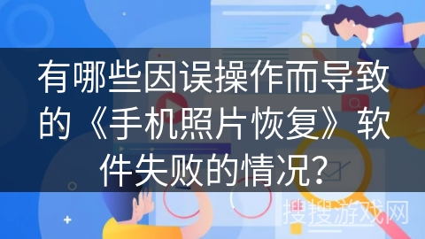 有哪些因误操作而导致的《手机照片恢复》软件失败的情况？