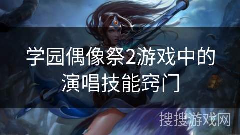 学园偶像祭2游戏中的演唱技能窍门