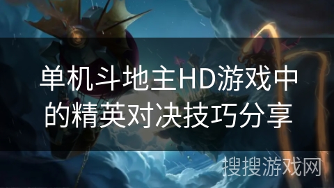 单机斗地主HD游戏中的精英对决技巧分享 单机斗地主HD游戏中的精英对决技巧分享