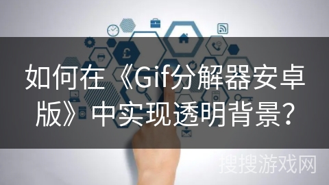 如何在《Gif分解器安卓版》中实现透明背景？