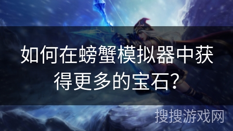 如何在螃蟹模拟器中获得更多的宝石? 如何在螃蟹模拟器中获得更多的宝石?