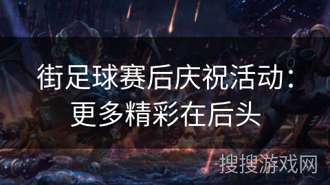 街足球赛后庆祝活动：更多精彩在后头