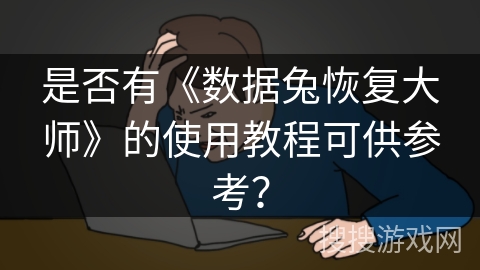 是否有《数据兔恢复大师》的使用教程可供参考? 是否有《数据兔恢复大师》的使用教程可供参考?