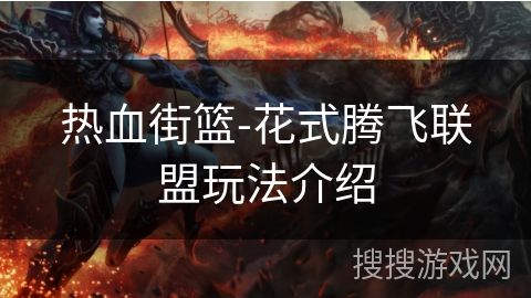 热血街篮-花式腾飞联盟玩法介绍 热血街篮-花式腾飞联盟玩法介绍
