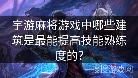 宇游麻将游戏中哪些建筑是最能提高技能熟练度的？