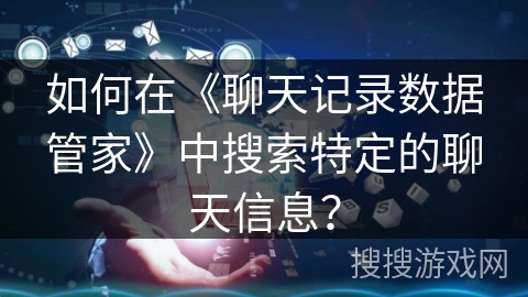 如何在《聊天记录数据管家》中搜索特定的聊天信息？