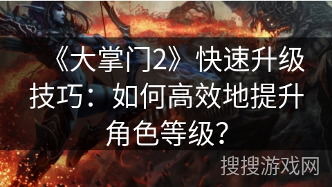 《大掌门2》快速升级技巧：如何高效地提升角色等级？