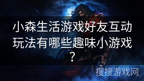 小森生活游戏好友互动玩法有哪些趣味小游戏？