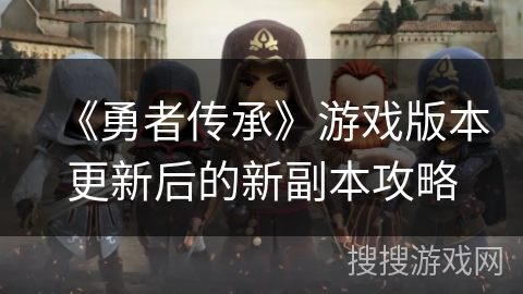 《勇者传承》游戏版本更新后的新副本攻略