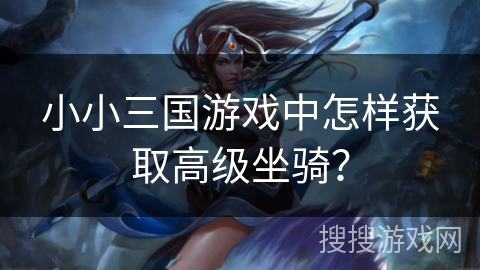 小小三国游戏中怎样获取高级坐骑？
