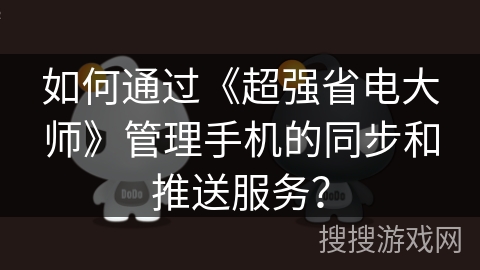 如何通过《超强省电大师》管理手机的同步和推送服务？
