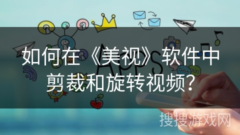 如何在《美视》软件中剪裁和旋转视频？