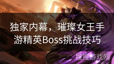 独家内幕,璀璨女王手游精英Boss挑战技巧 独家内幕,璀璨女王手游精英Boss挑战技巧