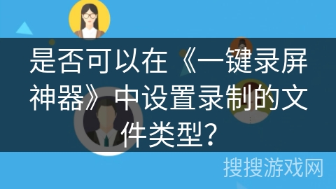 是否可以在《一键录屏神器》中设置录制的文件类型？