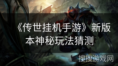 《传世挂机手游》新版本神秘玩法猜测
