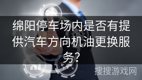 绵阳停车场内是否有提供汽车方向机油更换服务？