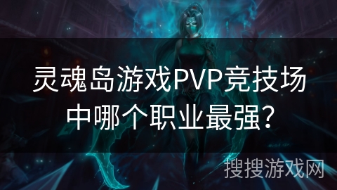 灵魂岛游戏PVP竞技场中哪个职业最强？