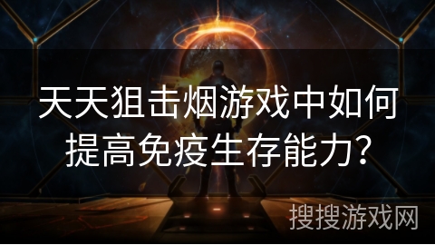 天天狙击烟游戏中如何提高免疫生存能力？
