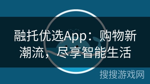 融托优选App:购物新潮流,尽享智能生活 融托优选App:购物新潮流,尽享智能生活