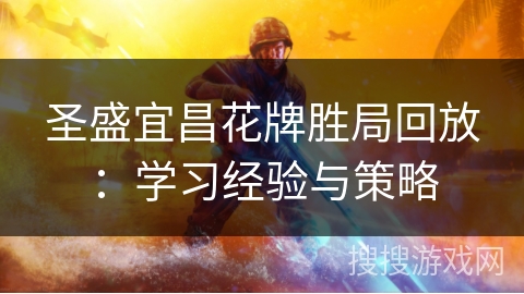 圣盛宜昌花牌胜局回放:学习经验与策略 圣盛宜昌花牌胜局回放:学习经验与策略