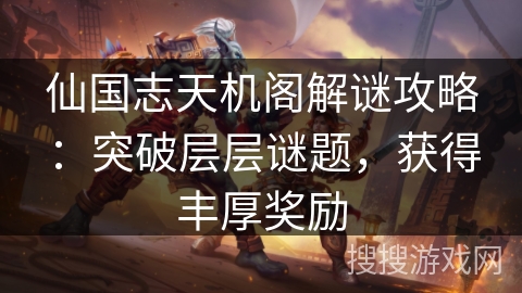 仙国志天机阁解谜攻略：突破层层谜题，获得丰厚奖励