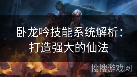 卧龙吟技能系统解析：打造强大的仙法