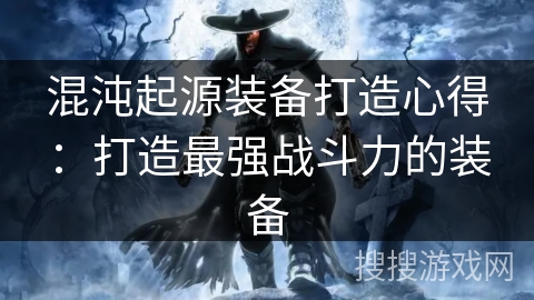 混沌起源装备打造心得：打造最强战斗力的装备