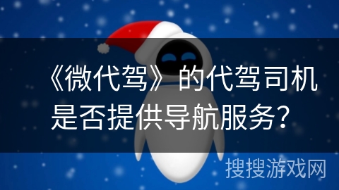 《微代驾》的代驾司机是否提供导航服务？