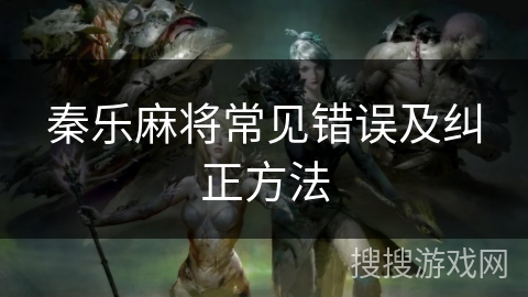 秦乐麻将常见错误及纠正方法