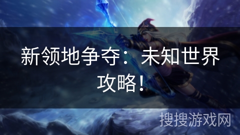 新领地争夺：未知世界攻略！