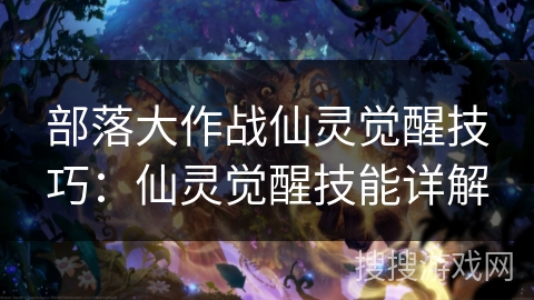 部落大作战仙灵觉醒技巧:仙灵觉醒技能详解 部落大作战仙灵觉醒技巧:仙灵觉醒技能详解