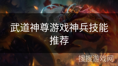 武道神尊游戏神兵技能推荐 武道神尊游戏神兵技能推荐