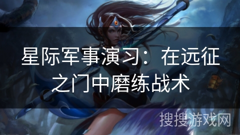 星际军事演习：在远征之门中磨练战术