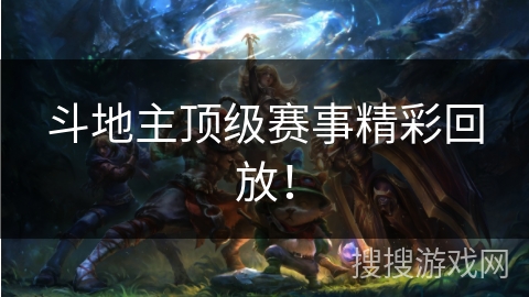 斗地主顶级赛事精彩回放！