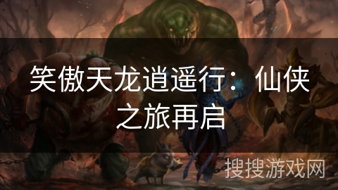 笑傲天龙逍遥行：仙侠之旅再启