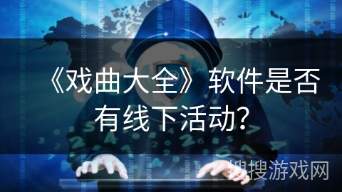 《戏曲大全》软件是否有线下活动？