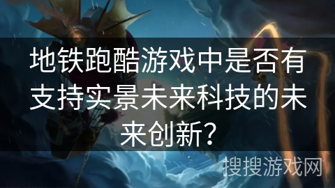 地铁跑酷游戏中是否有支持实景未来科技的未来创新？