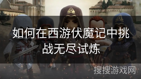 如何在西游伏魔记中挑战无尽试炼