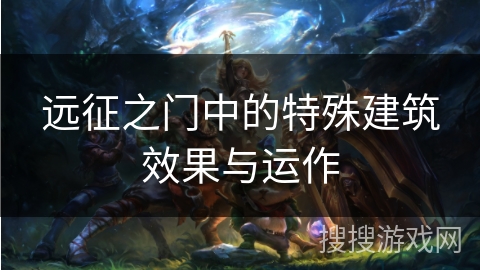 远征之门中的特殊建筑效果与运作