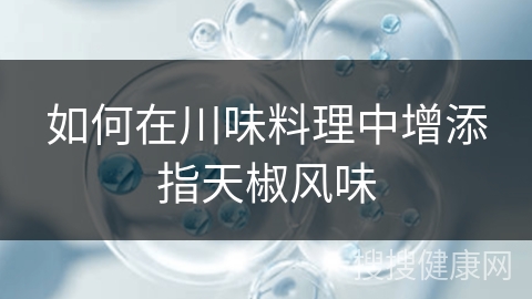 如何在川味料理中增添指天椒风味