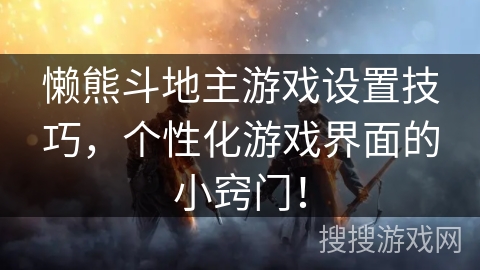 懒熊斗地主游戏设置技巧,个性化游戏界面的小窍门! 懒熊斗地主游戏设置技巧,个性化游戏界面的小窍门!