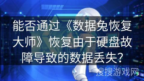 能否通过《数据兔恢复大师》恢复由于硬盘故障导致的数据丢失？