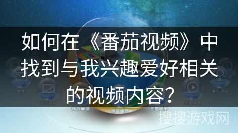 如何在《番茄视频》中找到与我兴趣爱好相关的视频内容？
