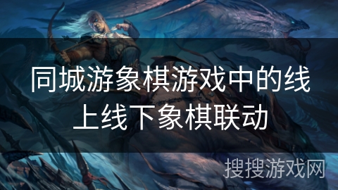 同城游象棋游戏中的线上线下象棋联动