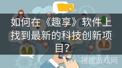 如何在《趣享》软件上找到最新的科技创新项目？