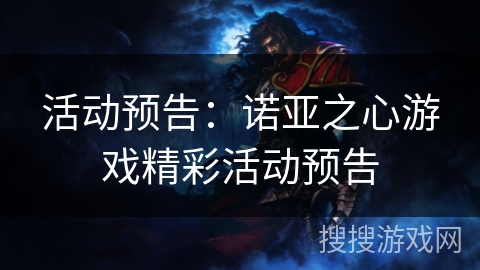 活动预告：诺亚之心游戏精彩活动预告